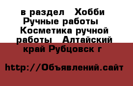  в раздел : Хобби. Ручные работы » Косметика ручной работы . Алтайский край,Рубцовск г.